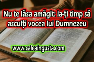 Nu te lăsa amăgit: ia-ți timp să asculți vocea lui Dumnezeu